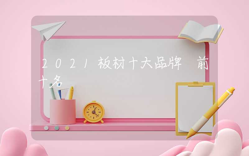 2021板材十大品牌 前十名